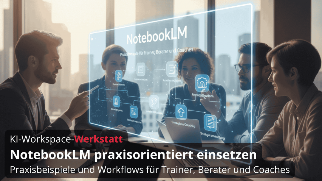 29.10.2025 | NotebookLM praxisorientiert einsetzen – Praxisbeispiele und Workflows für Trainer, Berater und Coaches